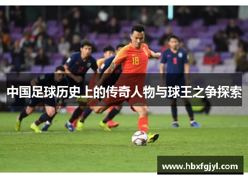 中国足球历史上的传奇人物与球王之争探索