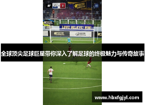 全球顶尖足球巨星带你深入了解足球的终极魅力与传奇故事