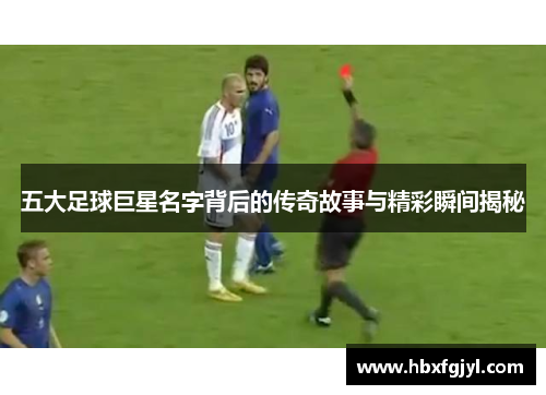 五大足球巨星名字背后的传奇故事与精彩瞬间揭秘
