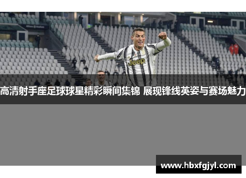 高清射手座足球球星精彩瞬间集锦 展现锋线英姿与赛场魅力