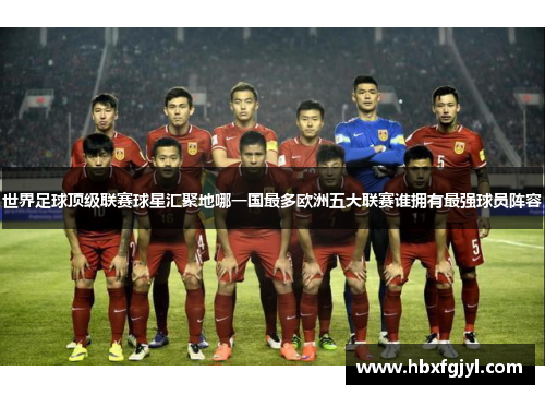 世界足球顶级联赛球星汇聚地哪一国最多欧洲五大联赛谁拥有最强球员阵容