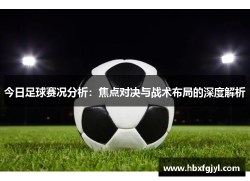 今日足球赛况分析：焦点对决与战术布局的深度解析