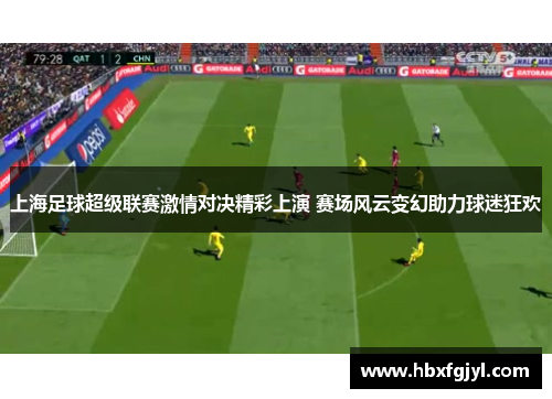 上海足球超级联赛激情对决精彩上演 赛场风云变幻助力球迷狂欢