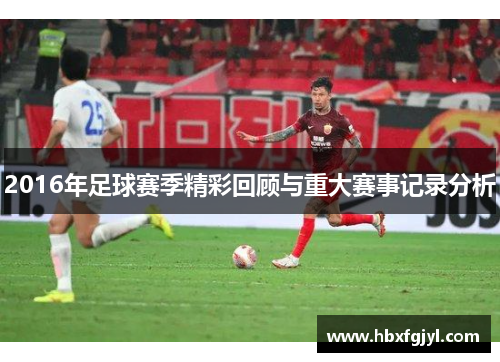 2016年足球赛季精彩回顾与重大赛事记录分析